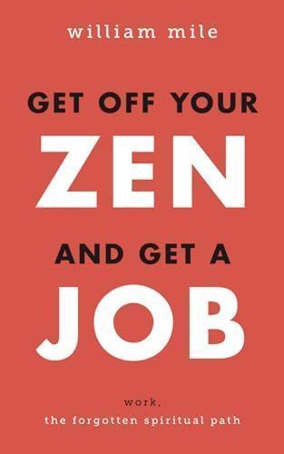 Get Off Your Zen and Get a Job: Work, the Forgotten Spiritual Path